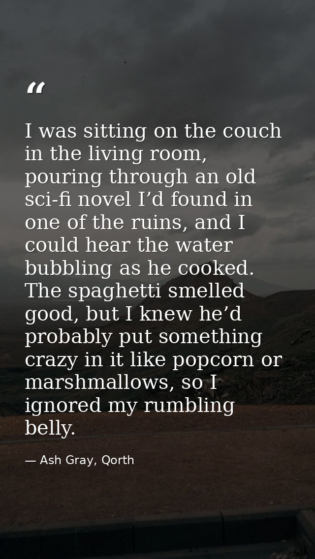 I was sitting on the couch in the living room, pouring through an old sci-fi novel I’d found in one of the ruins, and I  — Ash Gray, Qorth