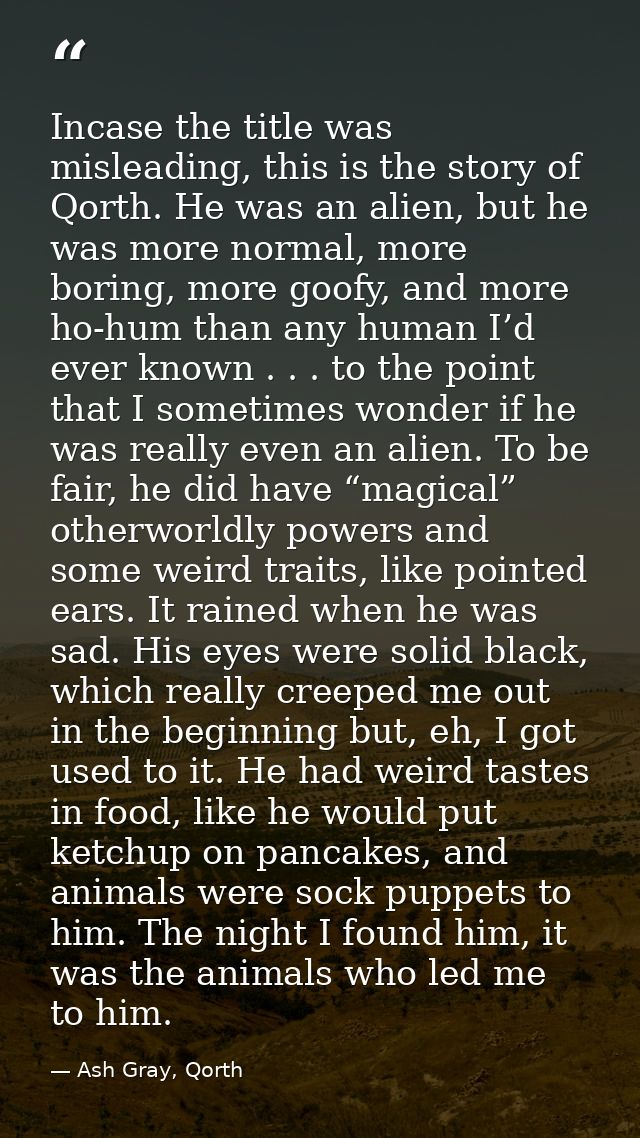 Incase the title was misleading, this is the story of Qorth. He was an alien, but he was more normal, more boring, more  — Ash Gray, Qorth