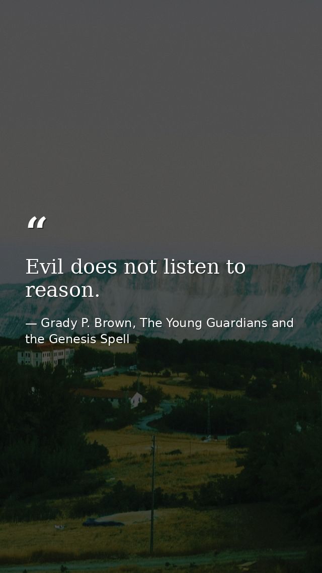 Evil does not listen to reason. — Grady P. Brown, The Young Guardians and the Genesis Spell