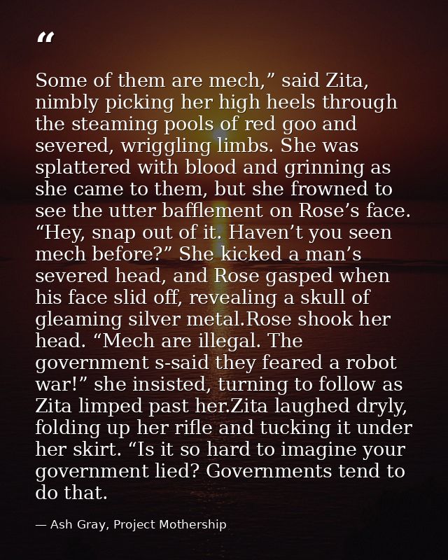 Some of them are mech,” said Zita, nimbly picking her high heels through the steaming pools of red goo and severed, wrig — Ash Gray, Project Mothership
