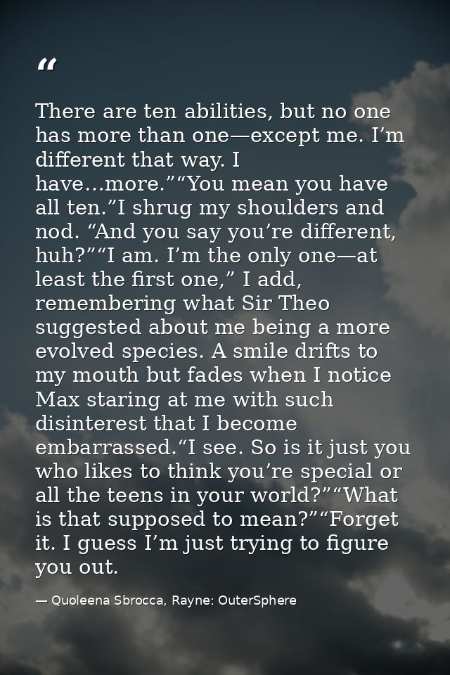 There are ten abilities, but no one has more than one—except me. I’m different that way. I have…more.”“You mean you have — Quoleena Sbrocca, Rayne: OuterSphere