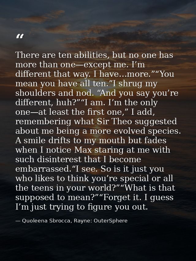 There are ten abilities, but no one has more than one—except me. I’m different that way. I have…more.”“You mean you have — Quoleena Sbrocca, Rayne: OuterSphere