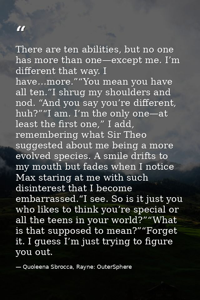 There are ten abilities, but no one has more than one—except me. I’m different that way. I have…more.”“You mean you have — Quoleena Sbrocca, Rayne: OuterSphere
