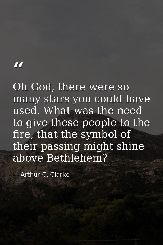 Oh God, there were so many stars you could have used. What was the need to give these people to the fire, that the symbo — Arthur C. Clarke