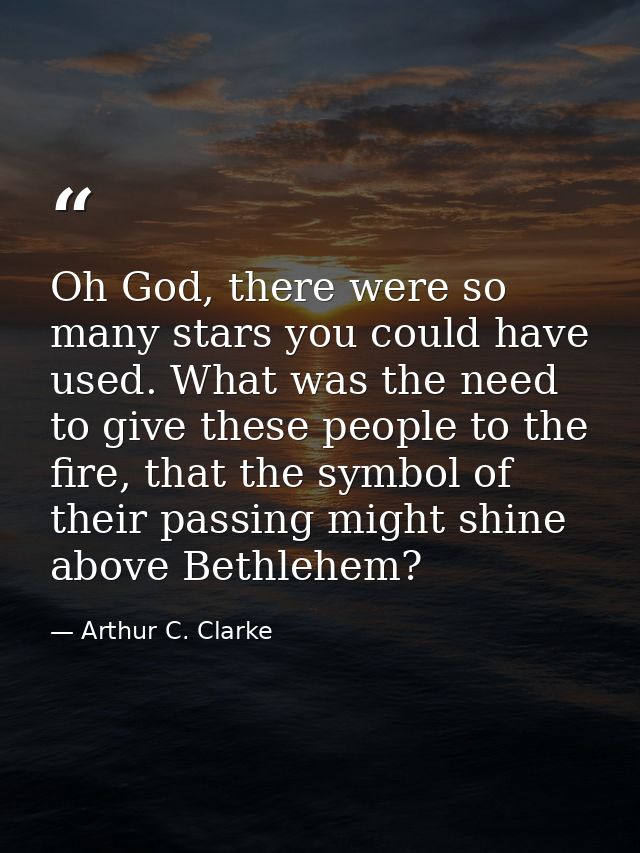 Oh God, there were so many stars you could have used. What was the need to give these people to the fire, that the symbo — Arthur C. Clarke