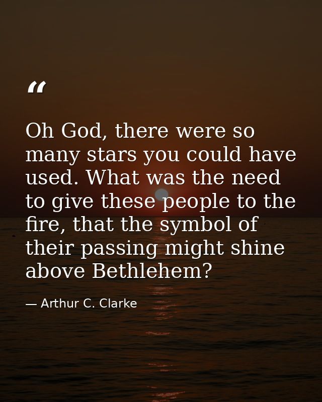 Oh God, there were so many stars you could have used. What was the need to give these people to the fire, that the symbo — Arthur C. Clarke