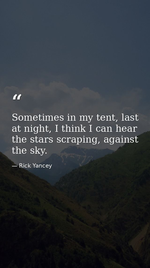 Sometimes in my tent, last at night, I think I can hear the stars scraping, against the sky. — Rick Yancey