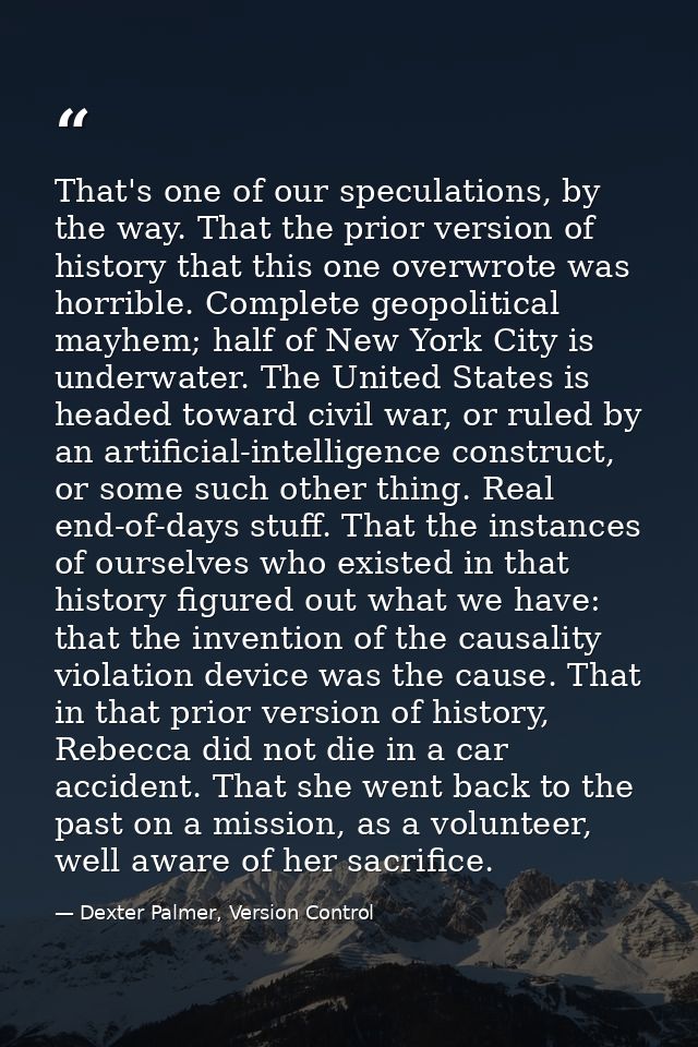 That's one of our speculations, by the way. That the prior version of history that this one overwrote was horrible. Comp — Dexter Palmer, Version Control