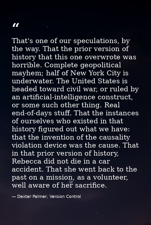 That's one of our speculations, by the way. That the prior version of history that this one overwrote was horrible. Comp — Dexter Palmer, Version Control
