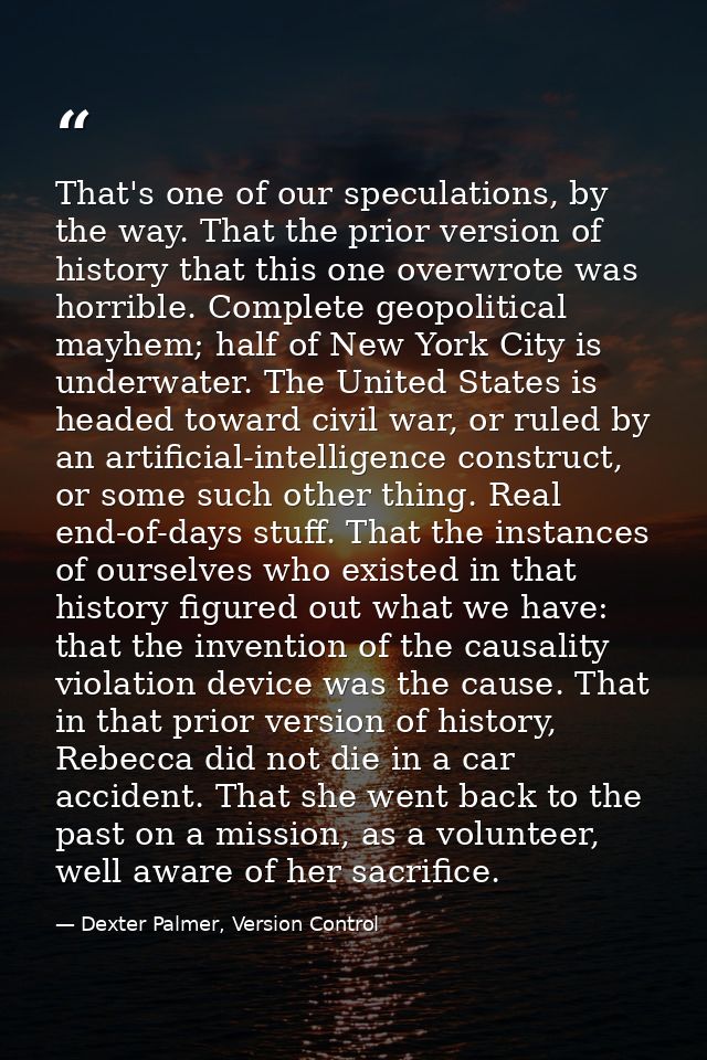That's one of our speculations, by the way. That the prior version of history that this one overwrote was horrible. Comp — Dexter Palmer, Version Control