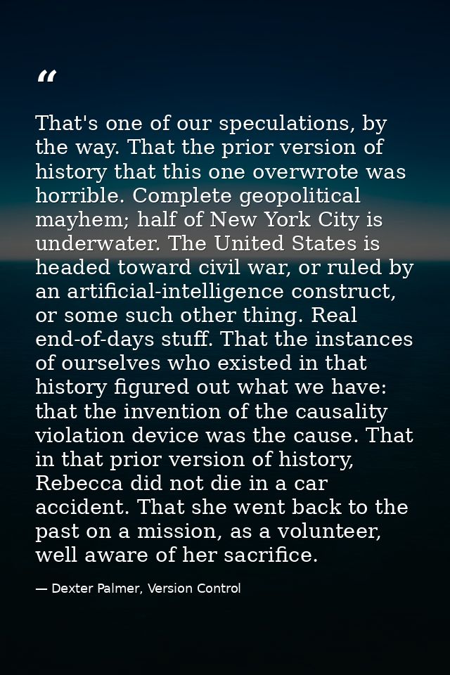 That's one of our speculations, by the way. That the prior version of history that this one overwrote was horrible. Comp — Dexter Palmer, Version Control