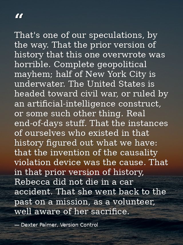 That's one of our speculations, by the way. That the prior version of history that this one overwrote was horrible. Comp — Dexter Palmer, Version Control