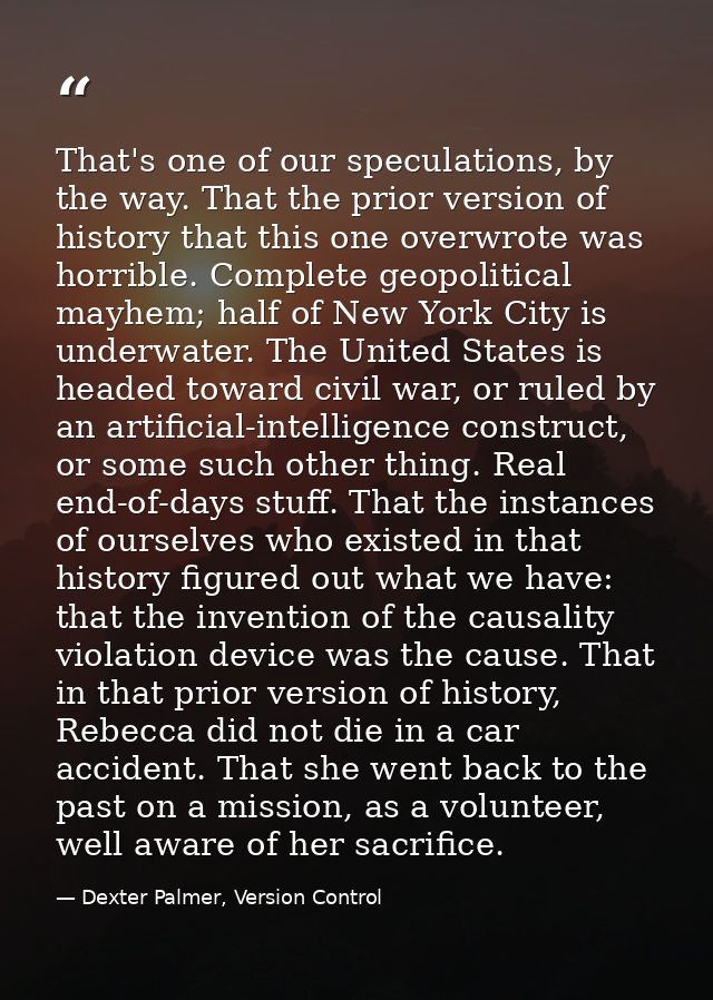 That's one of our speculations, by the way. That the prior version of history that this one overwrote was horrible. Comp — Dexter Palmer, Version Control