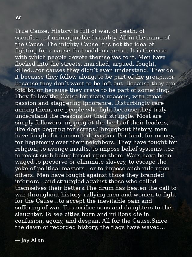 True Cause. History is full of war, of death, of sacrifice…of unimaginable brutality. All in the name of the Cause. The  — Jay Allan