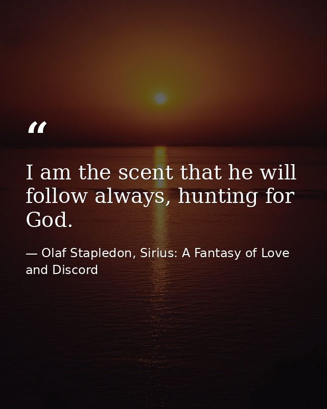 I am the scent that he will follow always, hunting for God. — Olaf Stapledon, Sirius: A Fantasy of Love and Discord