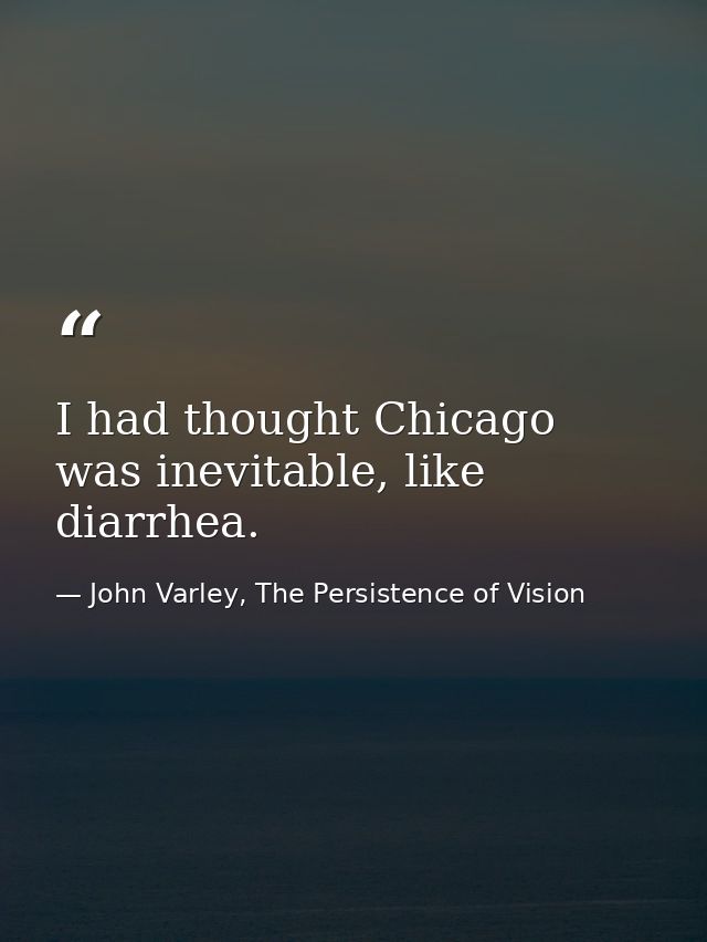 I had thought Chicago was inevitable, like diarrhea. — John Varley, The Persistence of Vision
