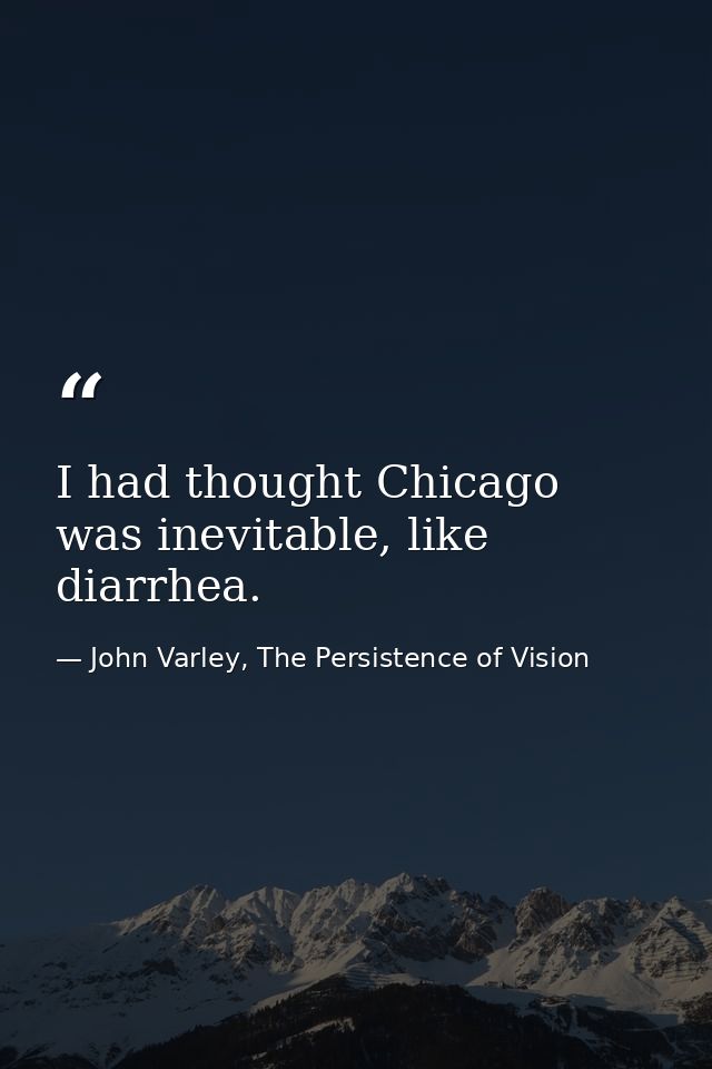 I had thought Chicago was inevitable, like diarrhea. — John Varley, The Persistence of Vision