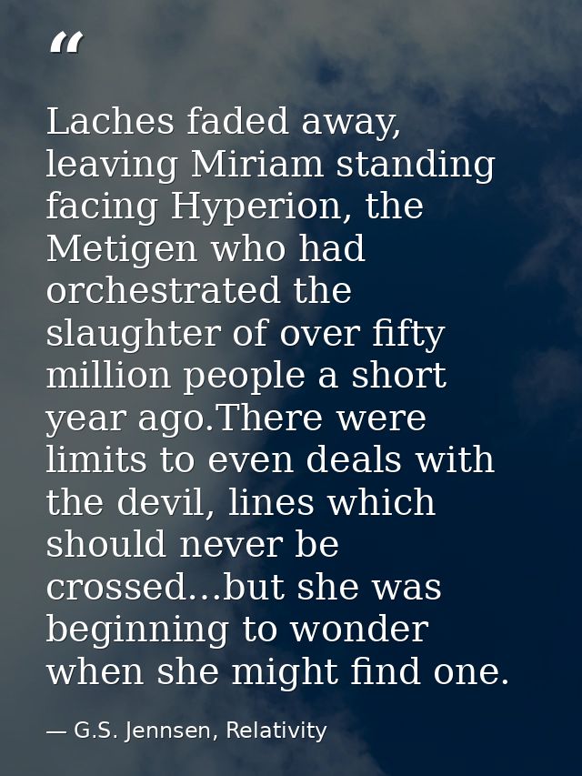 Laches faded away, leaving Miriam standing facing Hyperion, the Metigen who had orchestrated the slaughter of over fifty — G.S. Jennsen, Relativity