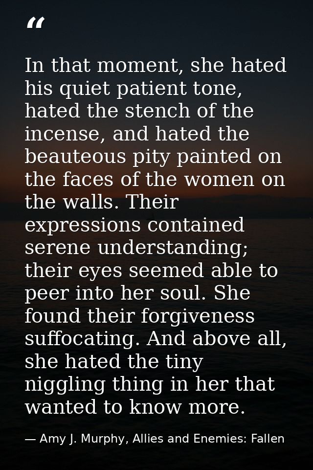 In that moment, she hated his quiet patient tone, hated the stench of the incense, and hated the beauteous pity painted  — Amy J. Murphy, Allies and Enemies: Fallen