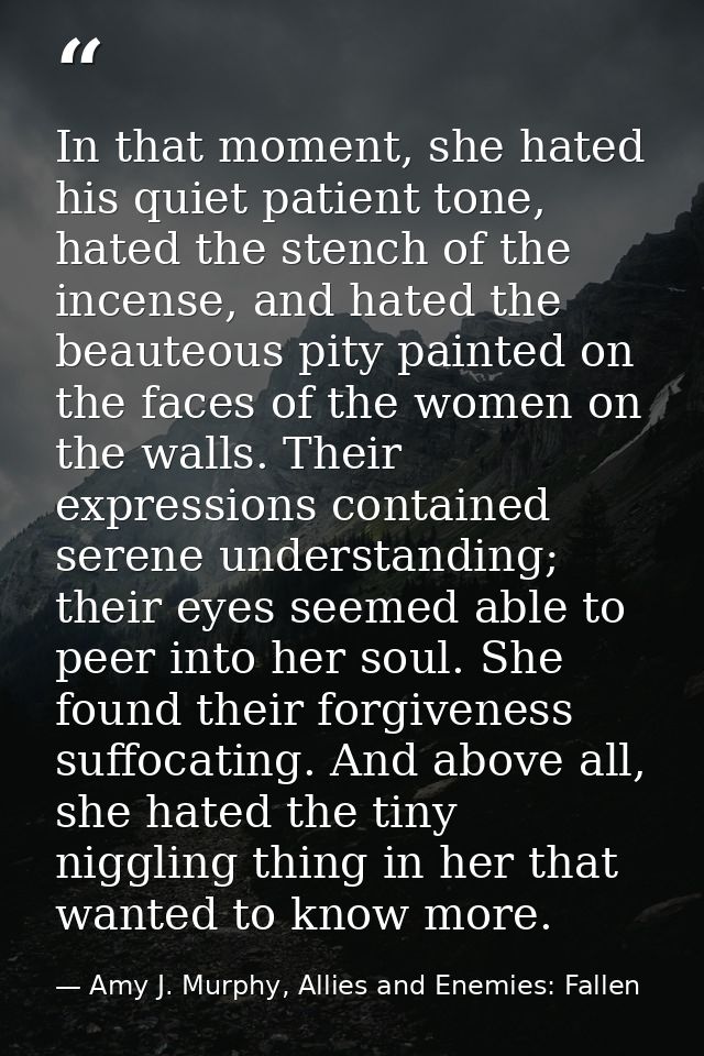 In that moment, she hated his quiet patient tone, hated the stench of the incense, and hated the beauteous pity painted  — Amy J. Murphy, Allies and Enemies: Fallen