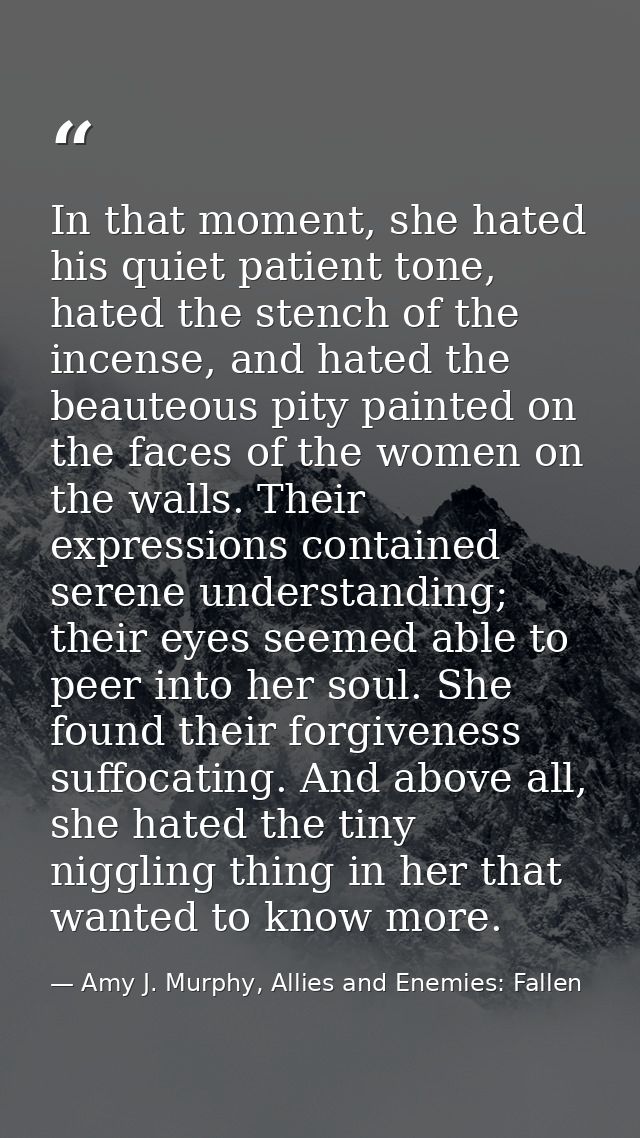 In that moment, she hated his quiet patient tone, hated the stench of the incense, and hated the beauteous pity painted  — Amy J. Murphy, Allies and Enemies: Fallen