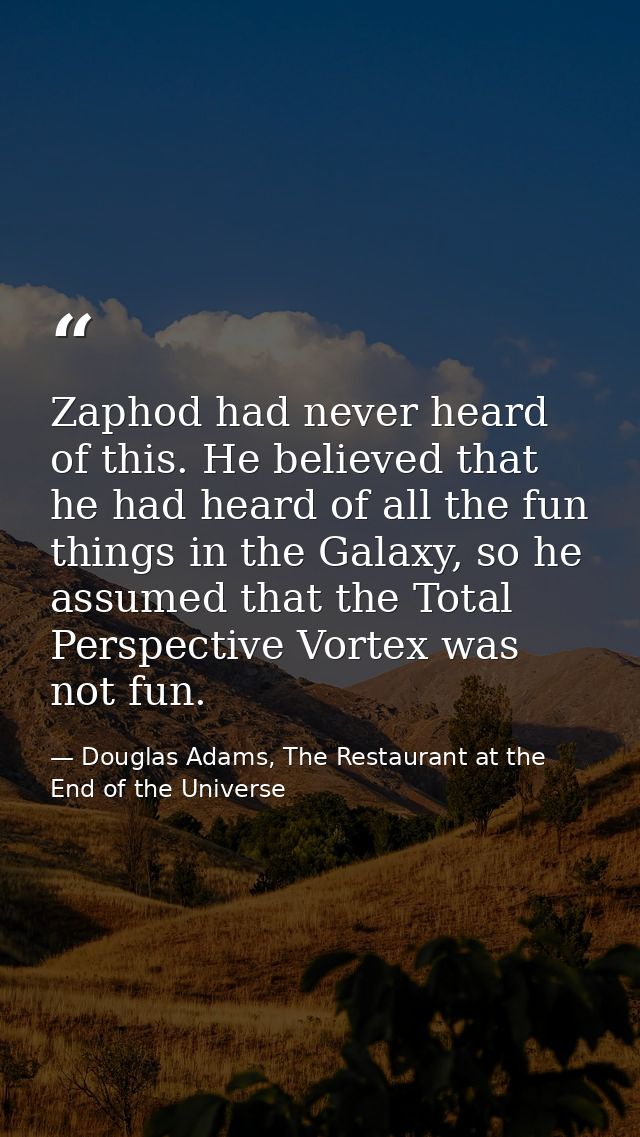 Zaphod had never heard of this. He believed that he had heard of all the fun things in the Galaxy, so he assumed that th — Douglas Adams, The Restaurant at the End of the Universe