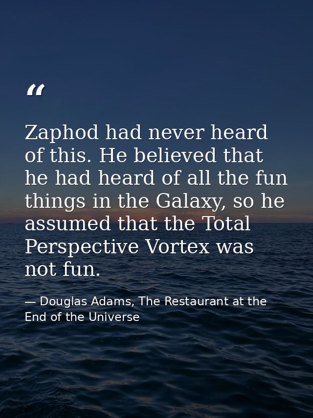 Zaphod had never heard of this. He believed that he had heard of all the fun things in the Galaxy, so he assumed that th — Douglas Adams, The Restaurant at the End of the Universe