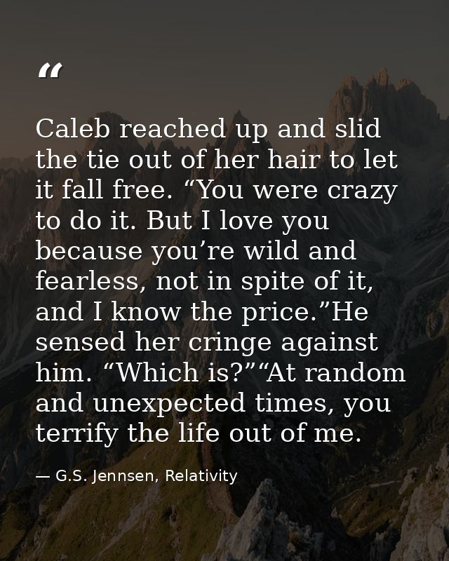 Caleb reached up and slid the tie out of her hair to let it fall free. “You were crazy to do it. But I love you because  — G.S. Jennsen, Relativity