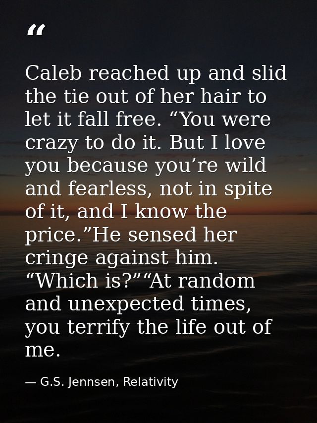 Caleb reached up and slid the tie out of her hair to let it fall free. “You were crazy to do it. But I love you because  — G.S. Jennsen, Relativity