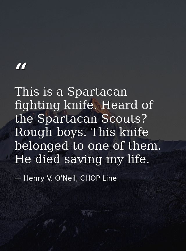 This is a Spartacan fighting knife. Heard of the Spartacan Scouts? Rough boys. This knife belonged to one of them. He di — Henry V. O'Neil, CHOP Line