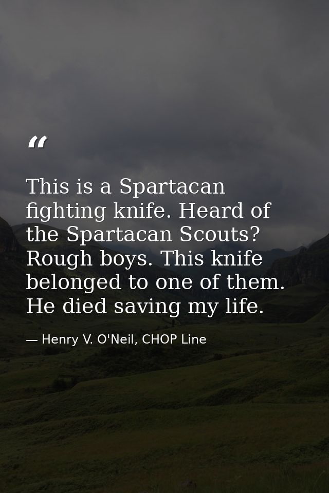 This is a Spartacan fighting knife. Heard of the Spartacan Scouts? Rough boys. This knife belonged to one of them. He di — Henry V. O'Neil, CHOP Line