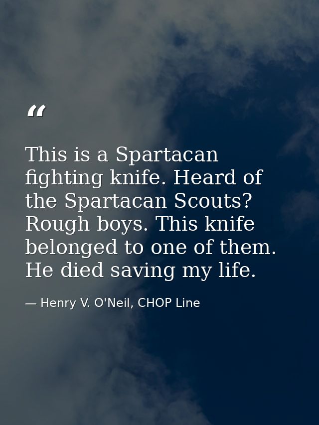 This is a Spartacan fighting knife. Heard of the Spartacan Scouts? Rough boys. This knife belonged to one of them. He di — Henry V. O'Neil, CHOP Line