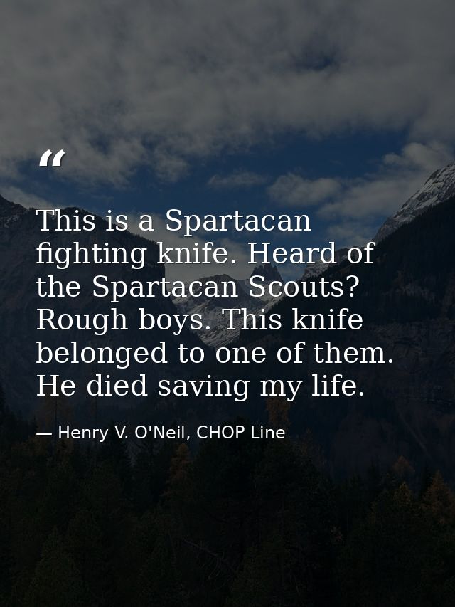 This is a Spartacan fighting knife. Heard of the Spartacan Scouts? Rough boys. This knife belonged to one of them. He di — Henry V. O'Neil, CHOP Line