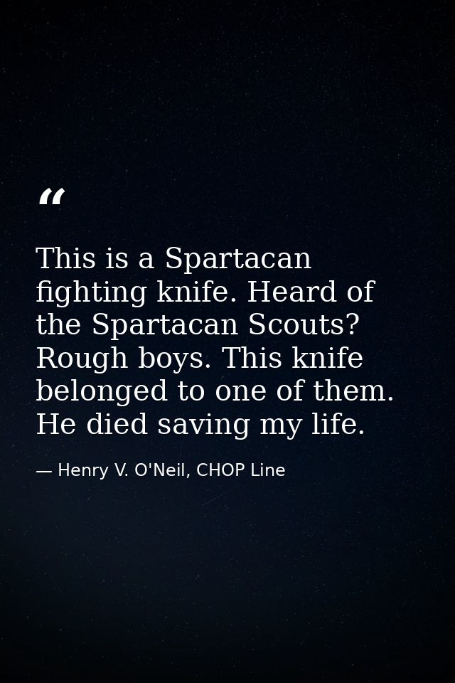 This is a Spartacan fighting knife. Heard of the Spartacan Scouts? Rough boys. This knife belonged to one of them. He di — Henry V. O'Neil, CHOP Line
