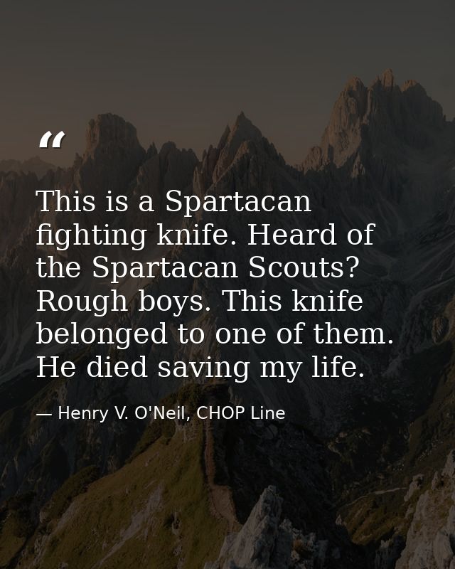 This is a Spartacan fighting knife. Heard of the Spartacan Scouts? Rough boys. This knife belonged to one of them. He di — Henry V. O'Neil, CHOP Line