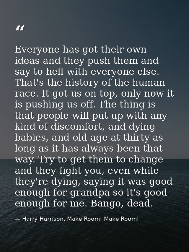 Everyone has got their own ideas and they push them and say to hell with everyone else. That's the history of the human  — Harry Harrison, Make Room! Make Room!