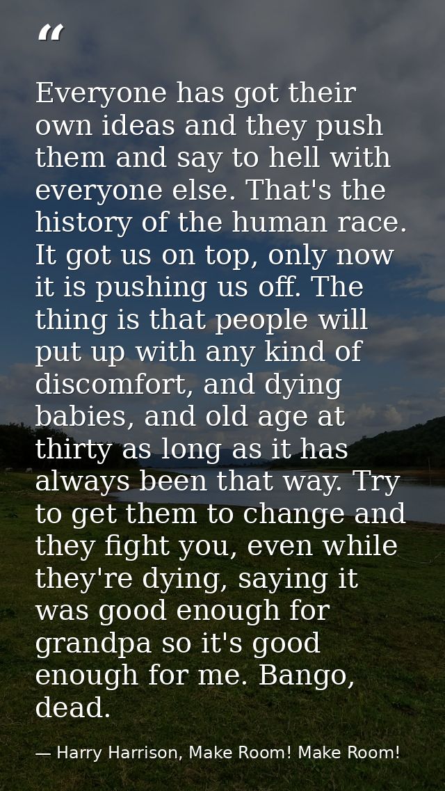 Everyone has got their own ideas and they push them and say to hell with everyone else. That's the history of the human  — Harry Harrison, Make Room! Make Room!