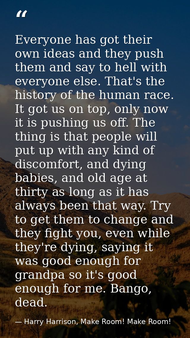 Everyone has got their own ideas and they push them and say to hell with everyone else. That's the history of the human  — Harry Harrison, Make Room! Make Room!