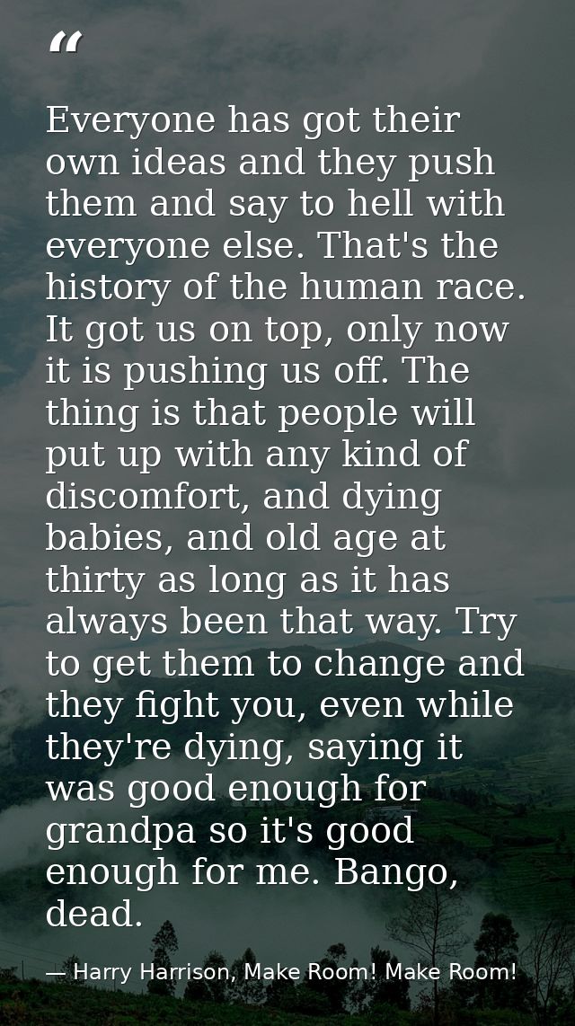 Everyone has got their own ideas and they push them and say to hell with everyone else. That's the history of the human  — Harry Harrison, Make Room! Make Room!