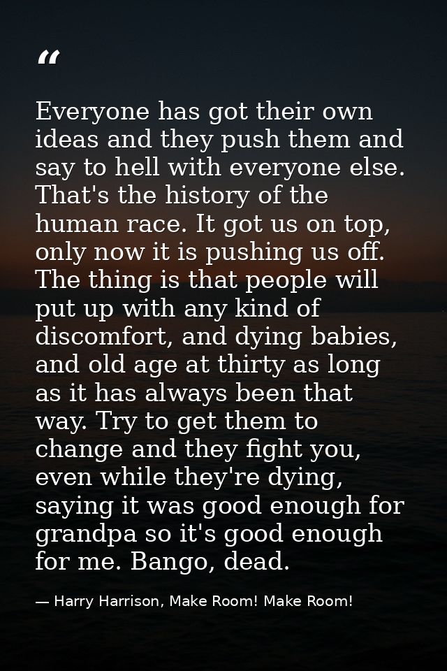 Everyone has got their own ideas and they push them and say to hell with everyone else. That's the history of the human  — Harry Harrison, Make Room! Make Room!
