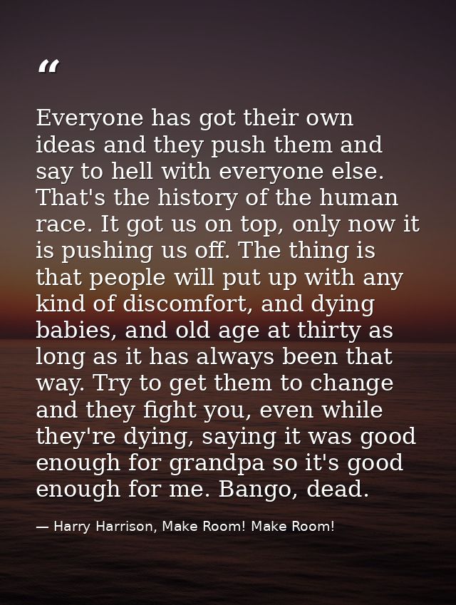 Everyone has got their own ideas and they push them and say to hell with everyone else. That's the history of the human  — Harry Harrison, Make Room! Make Room!