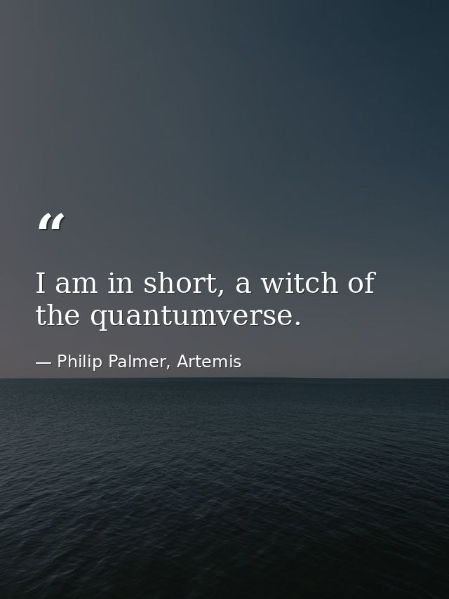 I am in short, a witch of the quantumverse. — Philip Palmer, Artemis