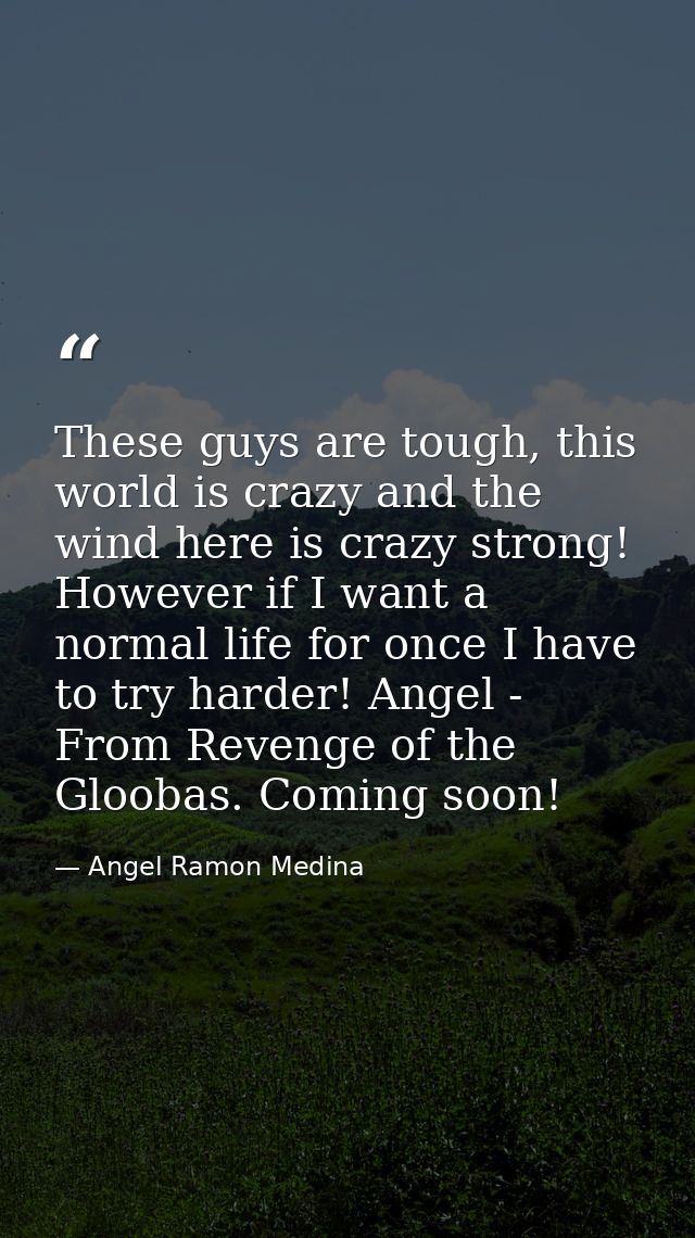 These guys are tough, this world is crazy and the wind here is crazy strong! However if I want a normal life for once I  — Angel Ramon Medina