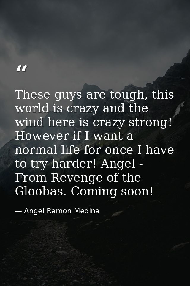 These guys are tough, this world is crazy and the wind here is crazy strong! However if I want a normal life for once I  — Angel Ramon Medina