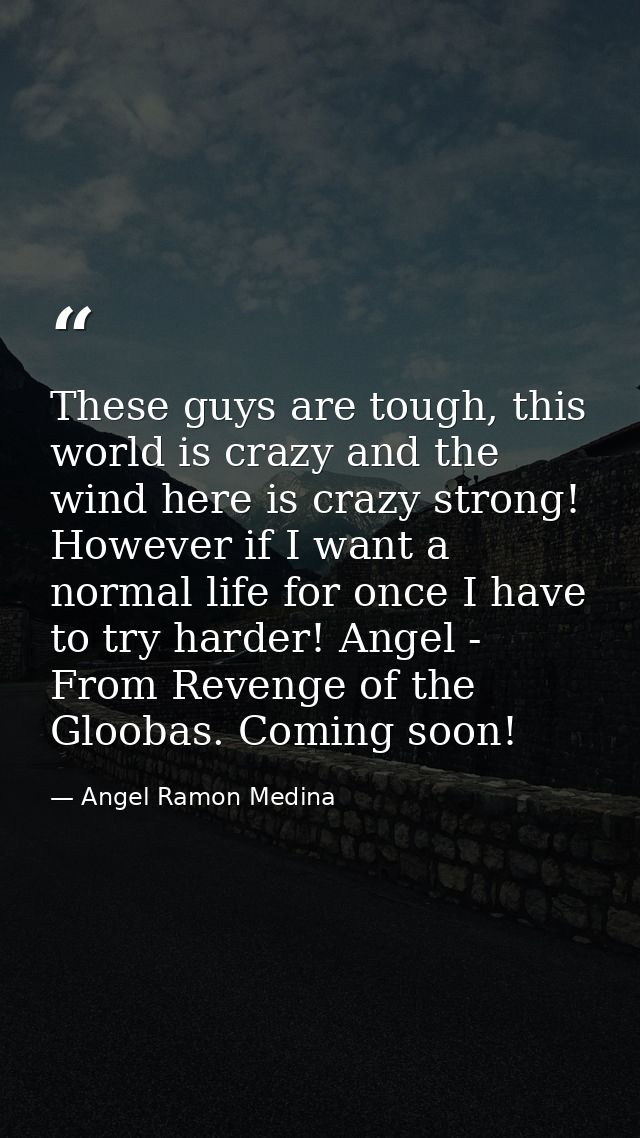 These guys are tough, this world is crazy and the wind here is crazy strong! However if I want a normal life for once I  — Angel Ramon Medina