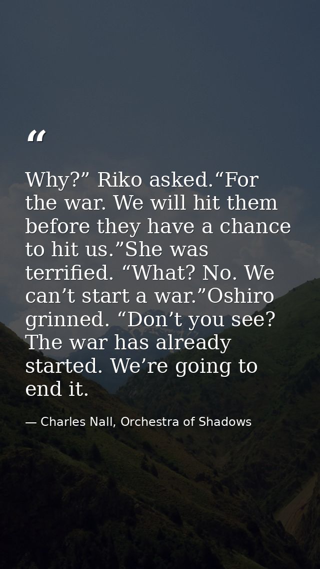 Why?” Riko asked.“For the war. We will hit them before they have a chance to hit us.”She was terrified. “What? No. We ca — Charles Nall, Orchestra of Shadows