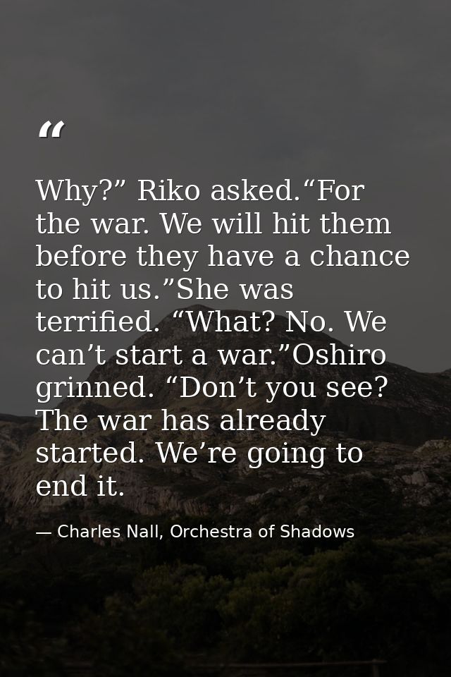 Why?” Riko asked.“For the war. We will hit them before they have a chance to hit us.”She was terrified. “What? No. We ca — Charles Nall, Orchestra of Shadows
