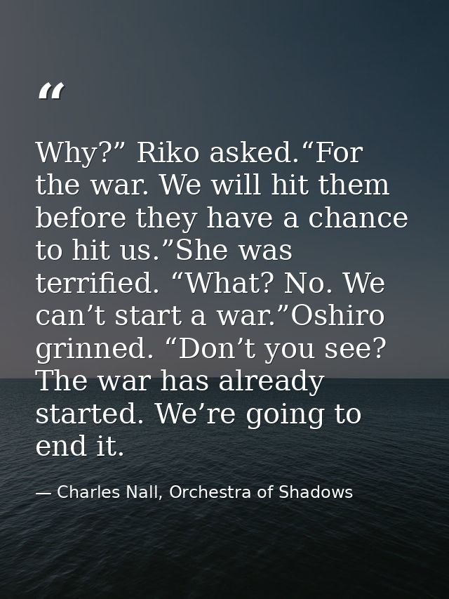 Why?” Riko asked.“For the war. We will hit them before they have a chance to hit us.”She was terrified. “What? No. We ca — Charles Nall, Orchestra of Shadows