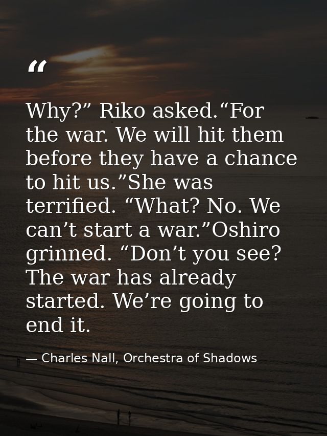 Why?” Riko asked.“For the war. We will hit them before they have a chance to hit us.”She was terrified. “What? No. We ca — Charles Nall, Orchestra of Shadows