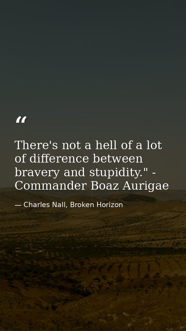 There's not a hell of a lot of difference between bravery and stupidity." - Commander Boaz Aurigae — Charles Nall, Broken Horizon
